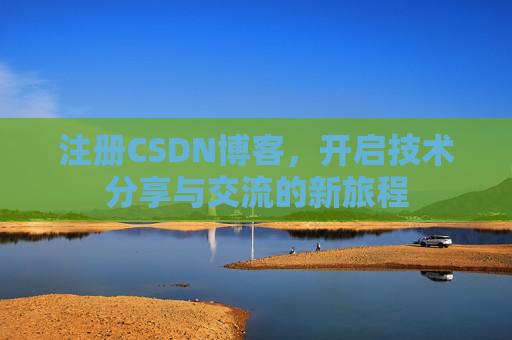注册CSDN博客，开启技术分享与交流的新旅程